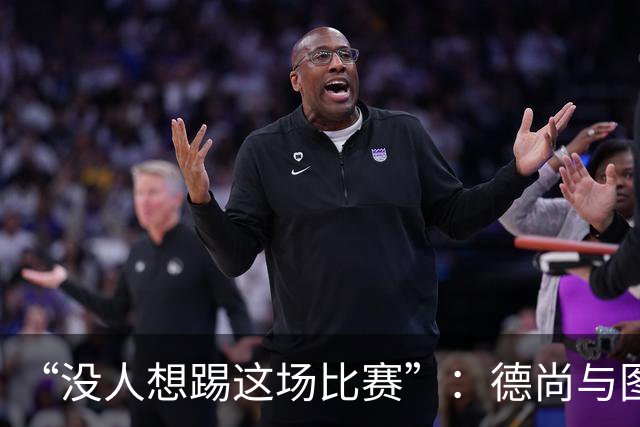 “没人想踢这场比赛”：德尚与图赫尔达成共识，英法大战成鸡肋