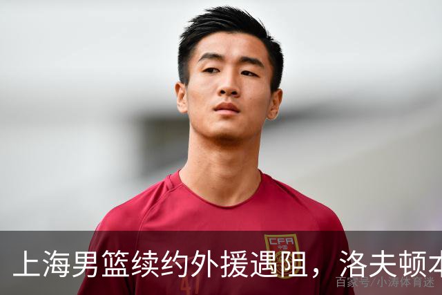 上海男篮续约外援遇阻，洛夫顿本人发声：他们不想让我回去！