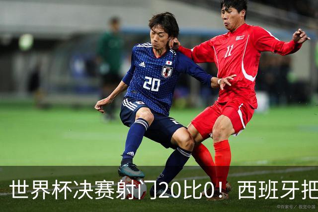 世界杯决赛射门20比0！西班牙把阿根廷控到0射门，梅西几乎隐身