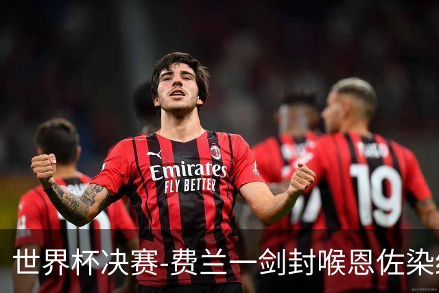 世界杯决赛-费兰一剑封喉恩佐染红 西班牙1-0阿根廷夺冠