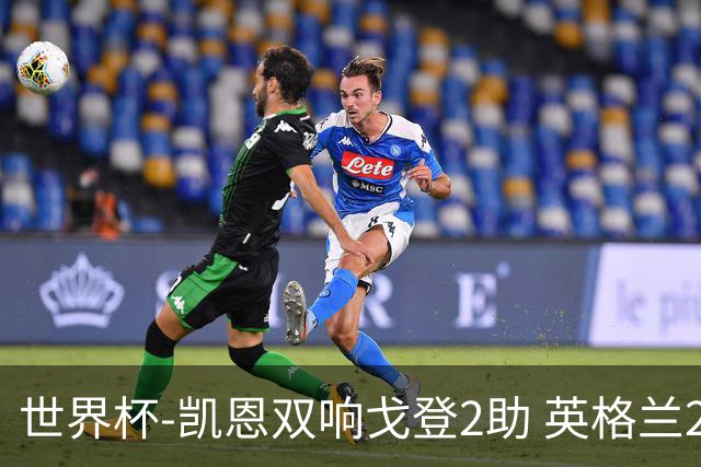世界杯-凯恩双响戈登2助 英格兰2-1逆转绝杀民主刚果