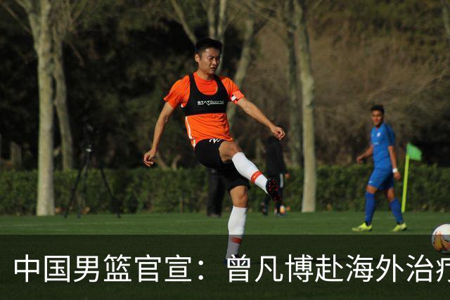中国男篮官宣：曾凡博赴海外治疗伤病 王浩然处理个人事务暂离队