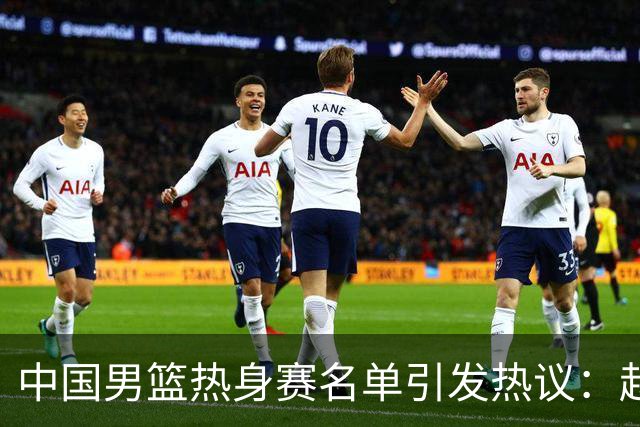 中国男篮热身赛名单引发热议：赵继伟成为经验丰富的老将 广东中锋有望应召