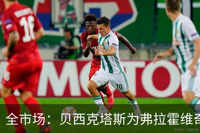 全市场：贝西克塔斯为弗拉霍维奇开出税后1350万欧年薪