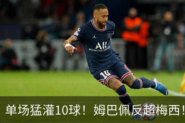 单场猛灌10球！姆巴佩反超梅西！这对攻始料未及啊！
