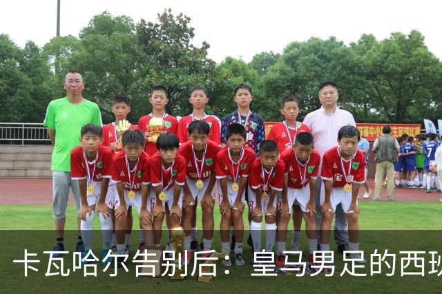 卡瓦哈尔告别后：皇马男足的西班牙面孔真的在消失吗？