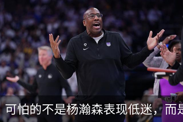可怕的不是杨瀚森表现低迷，而是姚明最担心的问题，始终没有解决