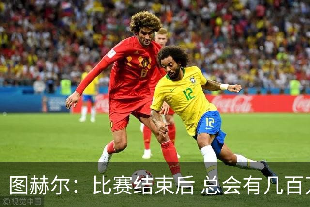 图赫尔：比赛结束后 总会有几百万个比我更懂球的教练