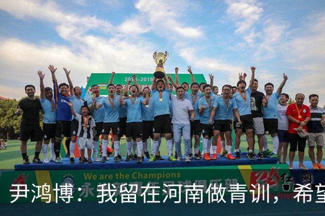 尹鸿博：我留在河南做青训，希望为河南培养跻身国字号的好苗子