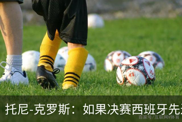 托尼-克罗斯：如果决赛西班牙先进球，他们就会击败阿根廷