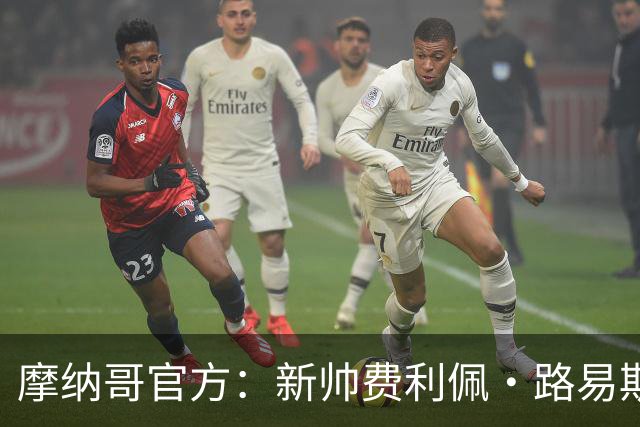 摩纳哥官方：新帅费利佩·路易斯正式上任，即将开启季前备战工作