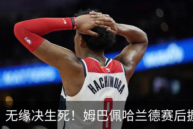 无缘决生死！姆巴佩哈兰德赛后握手相拥 说了悄悄话