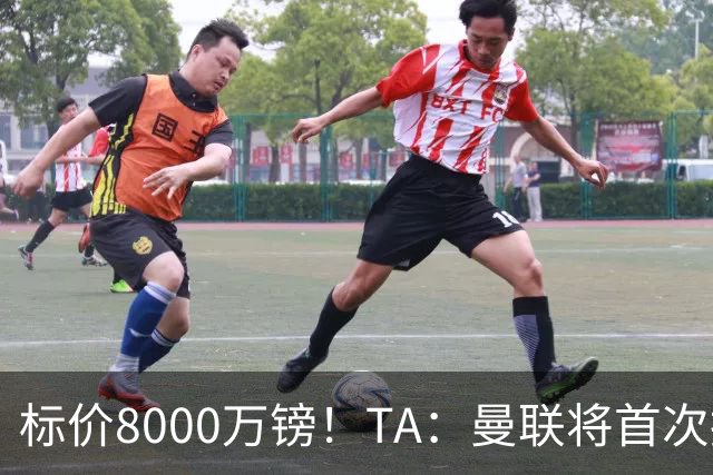 标价8000万镑！TA：曼联将首次报价M费，但不准备满足西汉姆要价