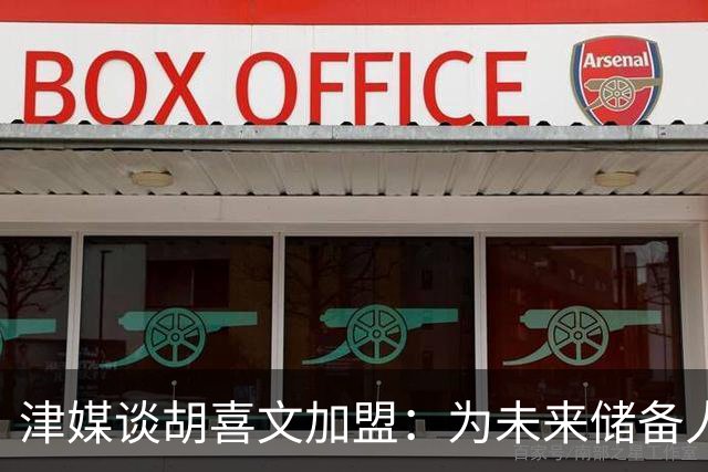 津媒谈胡喜文加盟：为未来储备人才，短期内不会改变现有阵容架构