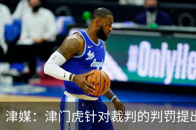 津媒：津门虎针对裁判的判罚提出了申诉，本赛季屡屡出现裁判问题