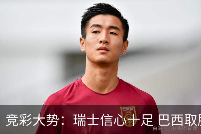 竞彩大势：瑞士信心十足 巴西取胜可期