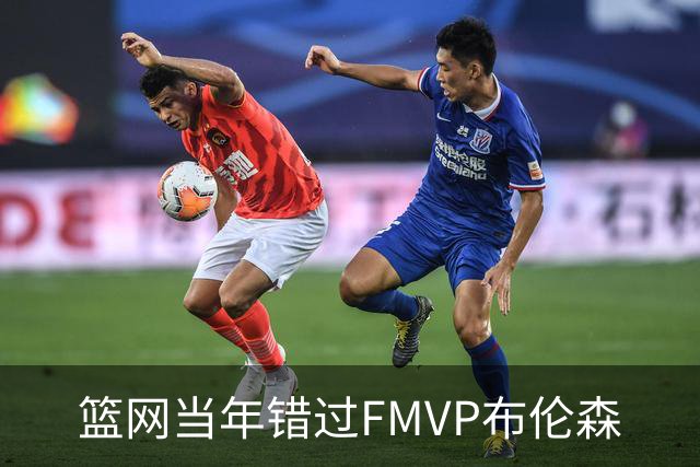 篮网当年错过FMVP布伦森