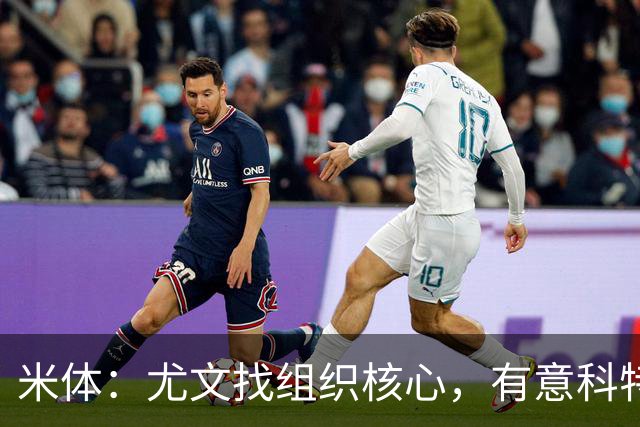 米体：尤文找组织核心，有意科特迪瓦国脚乌拉伊，可能启用路易斯