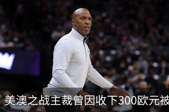 美澳之战主裁曾因收下300欧元被禁赛半年 曾因漏判多特点球被停哨