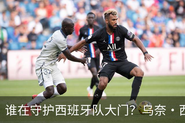 谁在守护西班牙队大门？乌奈·西蒙6场零封仅失1球，与主帅还有一段师徒旧情