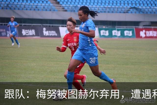 跟队：梅努被图赫尔弃用，遭遇和卡里克曾经在卡佩罗麾下一样