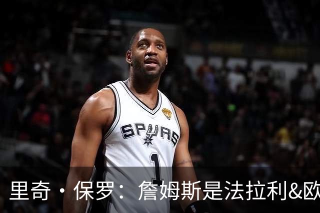 里奇·保罗：詹姆斯是法拉利&欧文是兰博基尼&乐福是劳斯莱斯