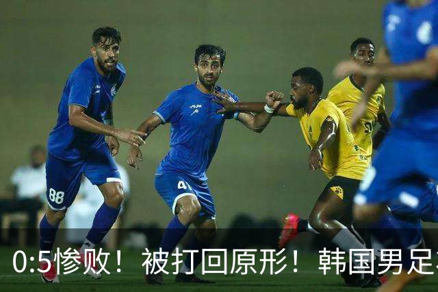 0:5惨败！被打回原形！韩国男足状态低迷被打爆，太极虎变成纸老虎