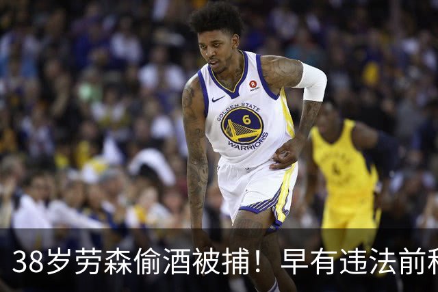 38岁劳森偷酒被捕！早有违法前科多次犯事 离开NBA后曾效力CBA