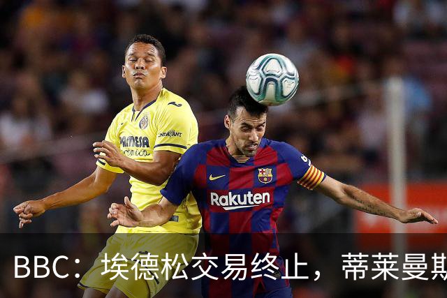 BBC：埃德松交易终止，蒂莱曼斯在曼联引援名单上很长时间