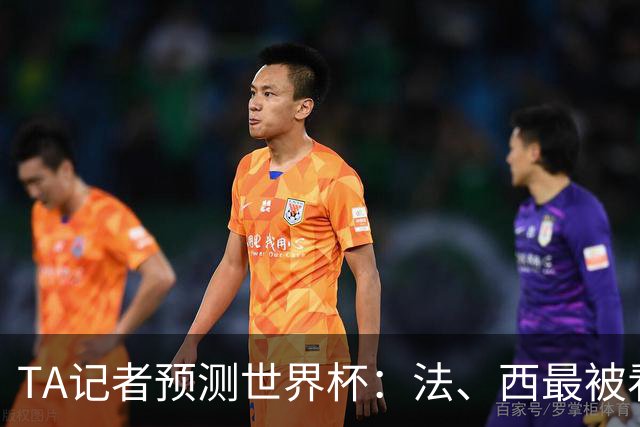 TA记者预测世界杯：法、西最被看好，1人选葡萄牙，无人选阿根廷
